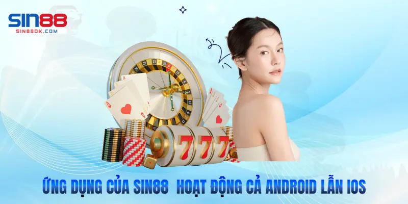 Ứng dụng của Sin88  hoạt động trơn tru trên cả Android lẫn iOS 